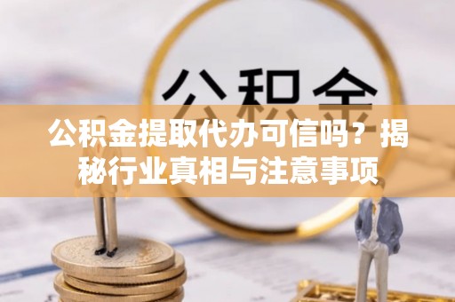 确山公积金提取代办可信吗？揭秘行业真相与注意事项