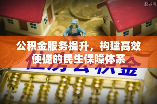 确山公积金服务提升，构建高效便捷的民生保障体系