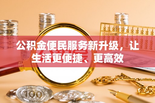 确山公积金便民服务新升级，让生活更便捷、更高效