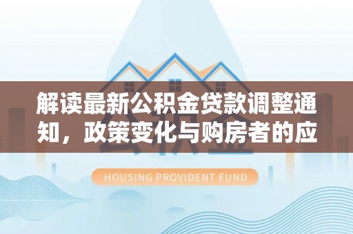 确山解读最新公积金贷款调整通知，政策变化与购房者的应对策略