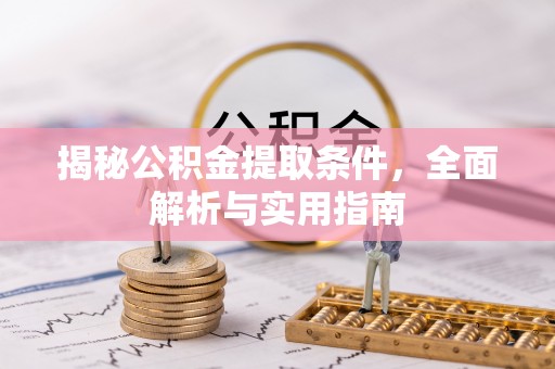 确山揭秘公积金提取条件，全面解析与实用指南