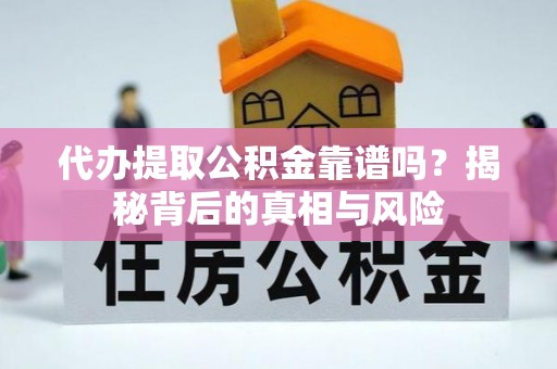 确山代办提取公积金靠谱吗？揭秘背后的真相与风险