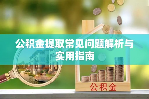 确山公积金提取常见问题解析与实用指南
