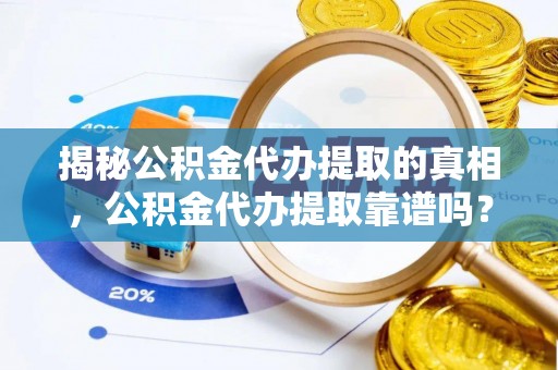 确山揭秘公积金代办提取的真相，公积金代办提取靠谱吗？