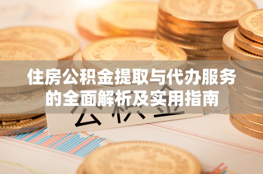 确山住房公积金提取与代办服务的全面解析及实用指南