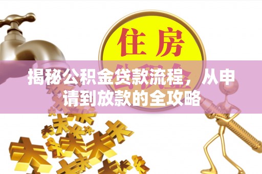 确山揭秘公积金贷款流程，从申请到放款的全攻略