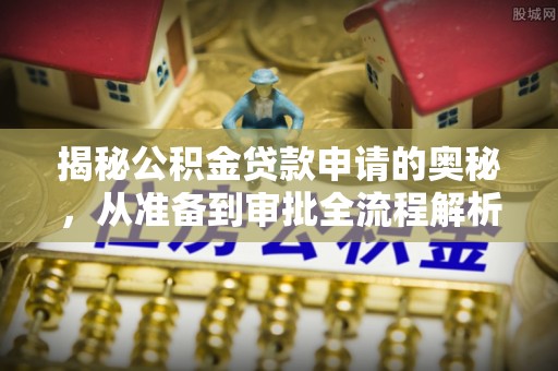 确山揭秘公积金贷款申请的奥秘，从准备到审批全流程解析