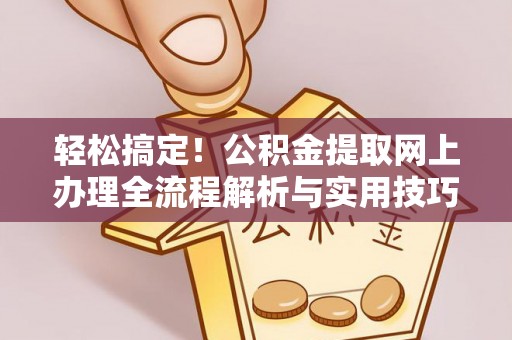 确山轻松搞定！公积金提取网上办理全流程解析与实用技巧