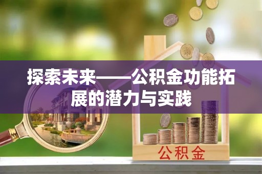 确山探索未来——公积金功能拓展的潜力与实践