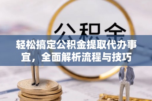 确山轻松搞定公积金提取代办事宜，全面解析流程与技巧