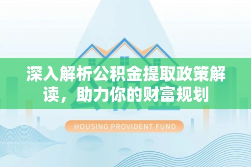 确山深入解析公积金提取政策解读，助力你的财富规划
