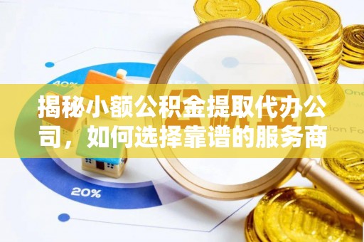 确山揭秘小额公积金提取代办公司，如何选择靠谱的服务商？