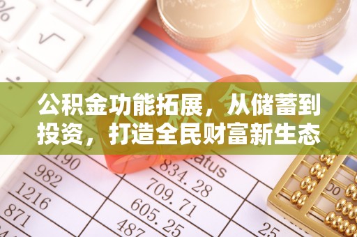 确山公积金功能拓展，从储蓄到投资，打造全民财富新生态