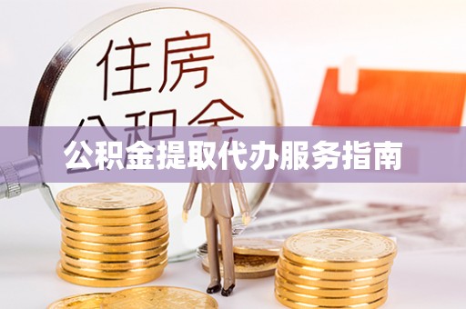 确山公积金提取代办服务指南