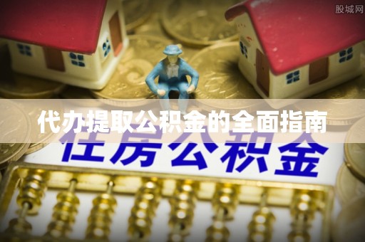 确山代办提取公积金的全面指南