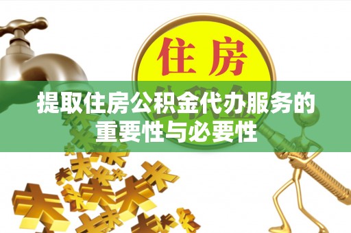 确山提取住房公积金代办服务的重要性与必要性