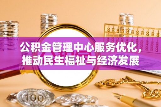 确山公积金管理中心服务优化，推动民生福祉与经济发展