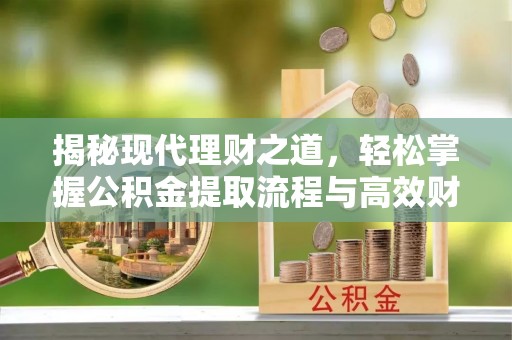 确山揭秘现代理财之道，轻松掌握公积金提取流程与高效财务规划
