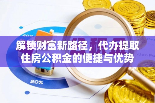 确山解锁财富新路径，代办提取住房公积金的便捷与优势
