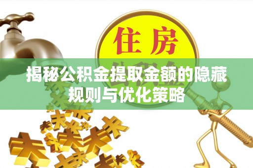 确山揭秘公积金提取金额的隐藏规则与优化策略