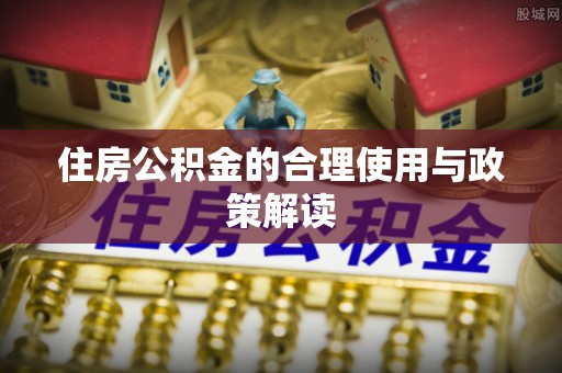 确山住房公积金的合理使用与政策解读
