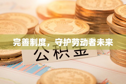 确山完善制度，守护劳动者未来