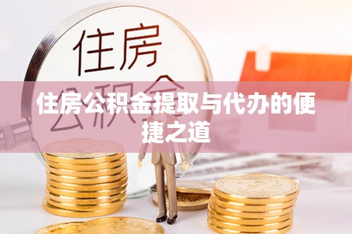 确山住房公积金提取与代办的便捷之道