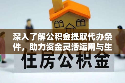 确山深入了解公积金提取代办条件，助力资金灵活运用与生活规划