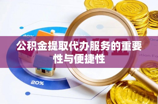 确山公积金提取代办服务的重要性与便捷性
