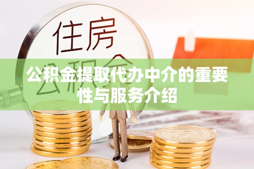 确山公积金提取代办中介的重要性与服务介绍