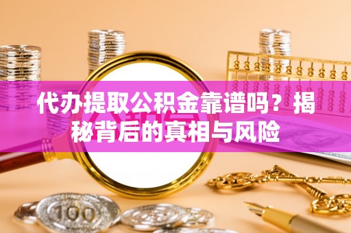 确山代办提取公积金靠谱吗？揭秘背后的真相与风险