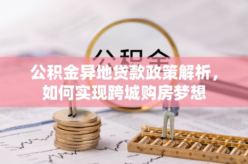 确山公积金异地贷款政策解析，如何实现跨城购房梦想