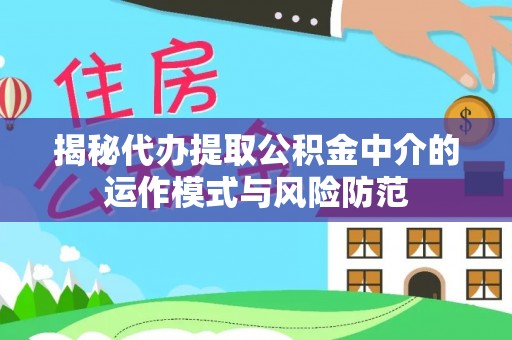 确山揭秘代办提取公积金中介的运作模式与风险防范