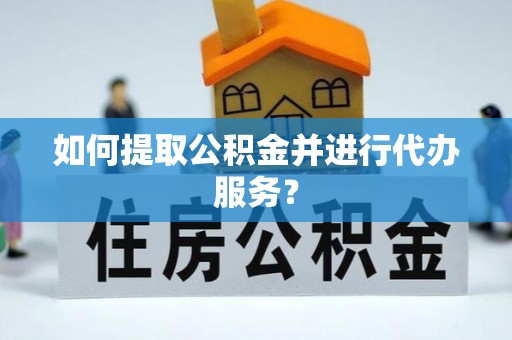 确山如何提取公积金并进行代办服务？