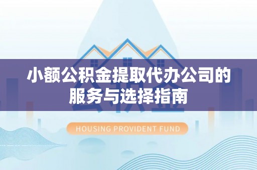 确山小额公积金提取代办公司的服务与选择指南