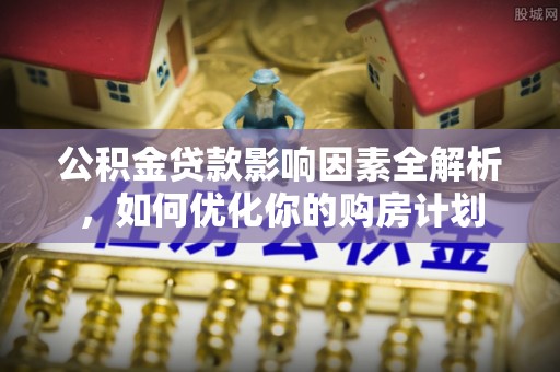 确山公积金贷款影响因素全解析，如何优化你的购房计划