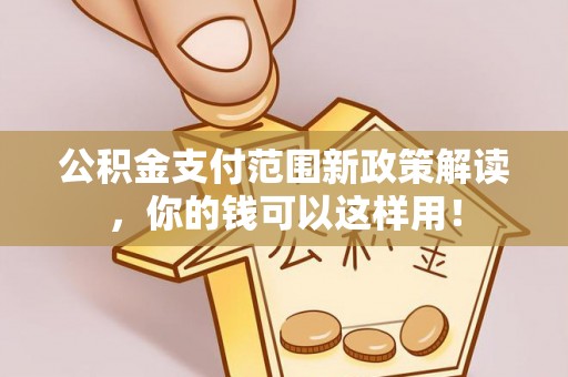 确山公积金支付范围新政策解读，你的钱可以这样用！