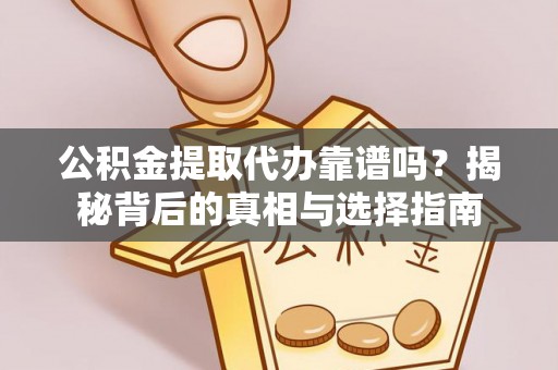 确山公积金提取代办靠谱吗？揭秘背后的真相与选择指南
