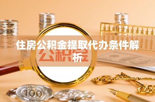 确山住房公积金提取代办条件解析
