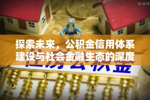 确山探索未来，公积金信用体系建设与社会金融生态的深度融合