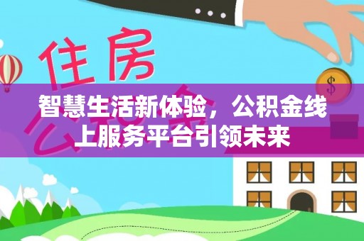确山智慧生活新体验，公积金线上服务平台引领未来
