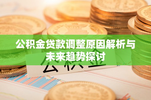 确山公积金贷款调整原因解析与未来趋势探讨