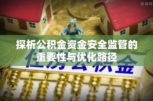 确山探析公积金资金安全监管的重要性与优化路径