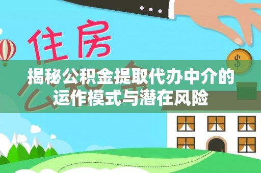 确山揭秘公积金提取代办中介的运作模式与潜在风险