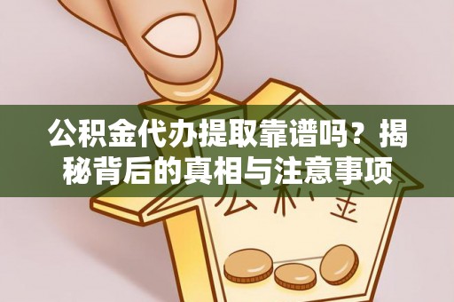 确山公积金代办提取靠谱吗？揭秘背后的真相与注意事项
