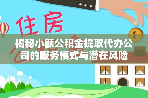 确山揭秘小额公积金提取代办公司的服务模式与潜在风险