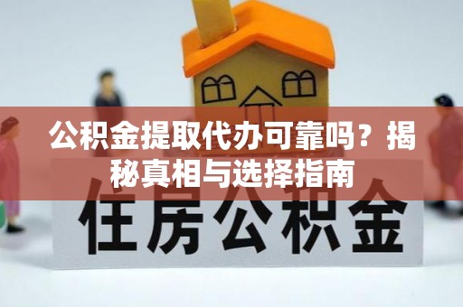 确山公积金提取代办可靠吗？揭秘真相与选择指南