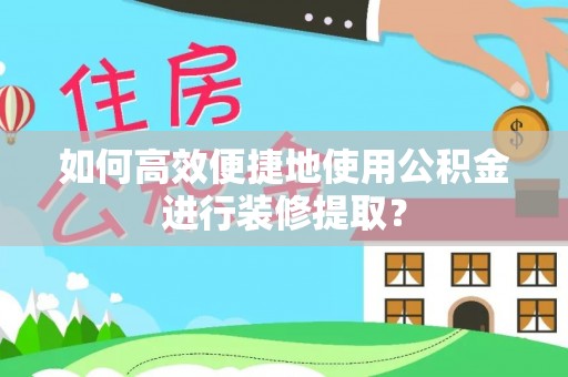 确山如何高效便捷地使用公积金进行装修提取？