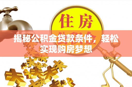 确山揭秘公积金贷款条件，轻松实现购房梦想
