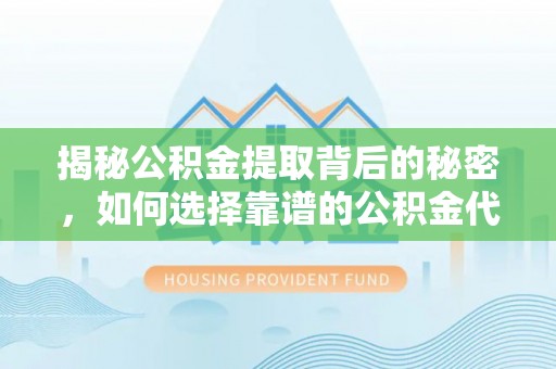 确山揭秘公积金提取背后的秘密，如何选择靠谱的公积金代办提取公司？